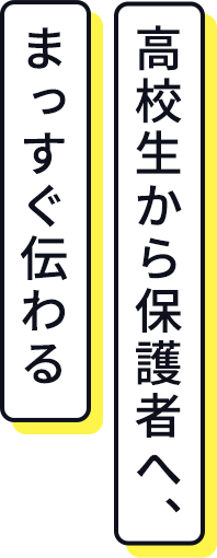 高校生から保護者へ、まっすぐ伝わる